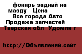 фонарь задний на мазду › Цена ­ 12 000 - Все города Авто » Продажа запчастей   . Тверская обл.,Удомля г.